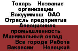 Токарь › Название организации ­ Вакууммаш, ОАО › Отрасль предприятия ­ Авиационная промышленность › Минимальный оклад ­ 30 000 - Все города Работа » Вакансии   . Ненецкий АО,Вижас д.